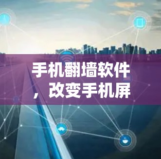 手机翻墙软件,改变手机屏幕模式的终极工具