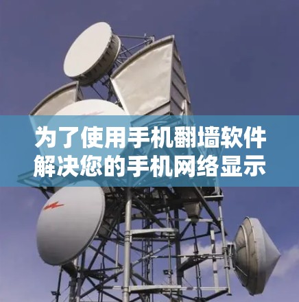 为了使用手机翻墙软件解决您的手机网络显示问题,以下是一些步骤性的建议