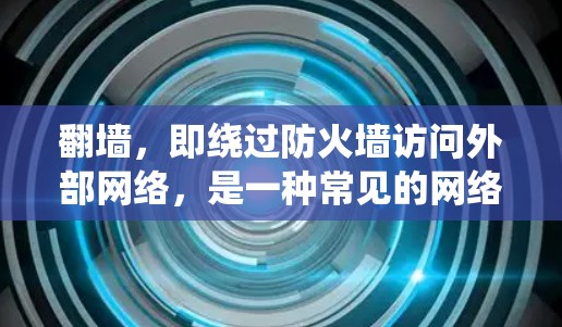翻墙,即绕过防火墙访问外部网络,是一种常见的网络操作,通常用于访问开放的互联网资源。以下是对翻墙看动漫软件的详细介绍