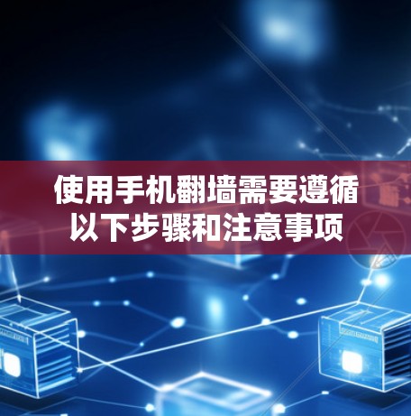 使用手机翻墙需要遵循以下步骤和注意事项
