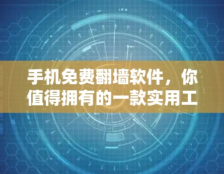 手机免费翻墙软件,你值得拥有的一款实用工具