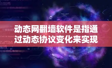 动态网翻墙软件是指通过动态协议变化来实现网络设备间的网络设备转换的软件。这些软件通常用于将局域网转换为广域网,以满足不同网络需求。以下是对动态网翻墙软件的详细介绍