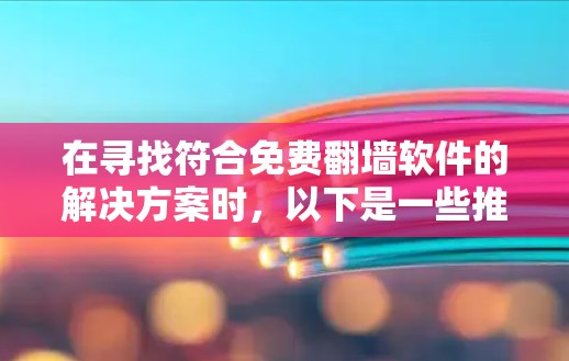 在寻找符合免费翻墙软件的解决方案时,以下是一些推荐,涵盖了不同的需求和条件