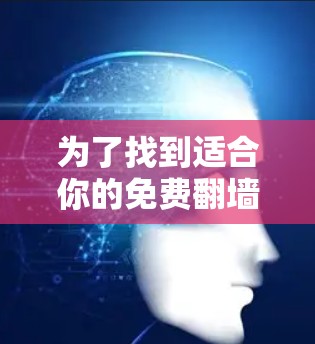 为了找到适合你的免费翻墙软件,以下是一步步的建议