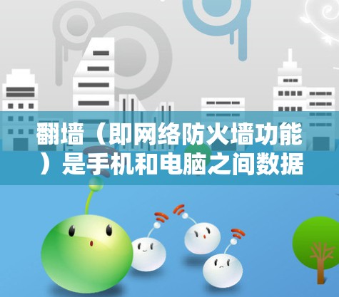 翻墙(即网络防火墙功能)是手机和电脑之间数据传输中的一种安全问题,通常涉及以下几点
