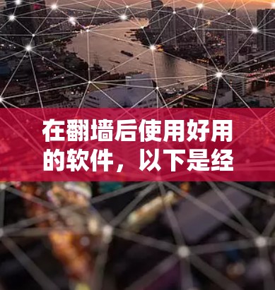 在翻墙后使用好用的软件，以下是经过思考和比较后的推荐