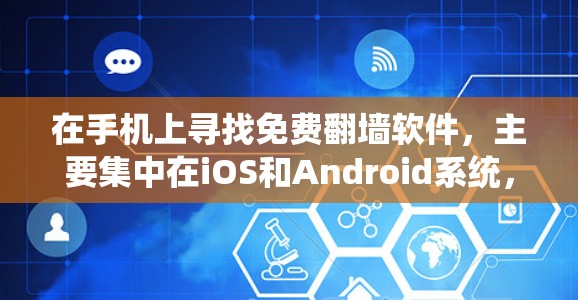 在手机上寻找免费翻墙软件,主要集中在iOS和Android系统,以下是具体的解决方案