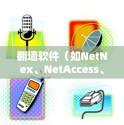 翻墙软件(如NetNex、NetAccess、NetSwitch等)是一种软件工具,允许用户从国内互联网访问国际互联网,通常通过配置和远程登录实现。以下是一些常见的翻墙软件及其特点