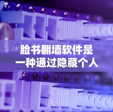 脸书翻墙软件是一种通过隐藏个人信息和阻止某些网站访问来保护用户隐私的网络工具。以下是对该主题的逐步解释