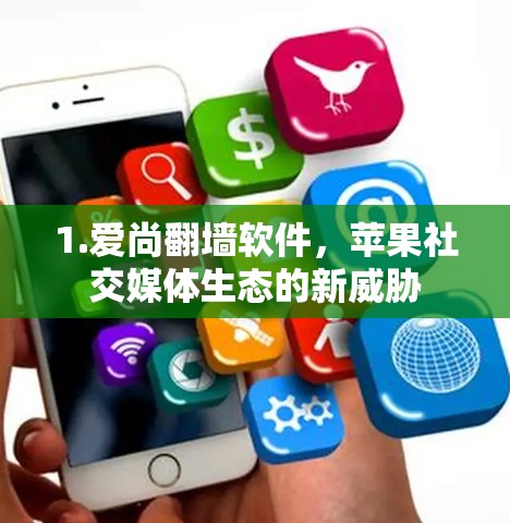 1.爱尚翻墙软件,苹果社交媒体生态的新威胁