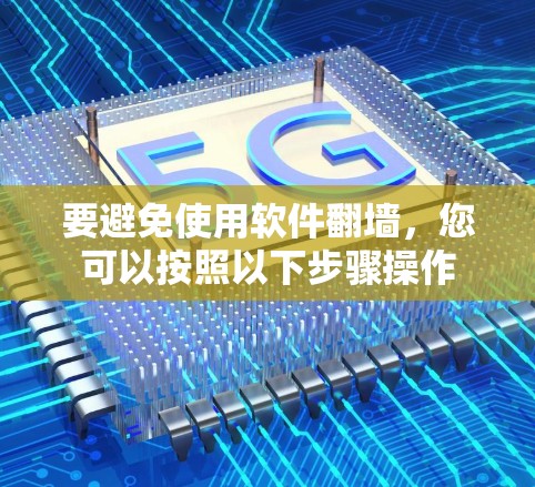 要避免使用软件翻墙,您可以按照以下步骤操作