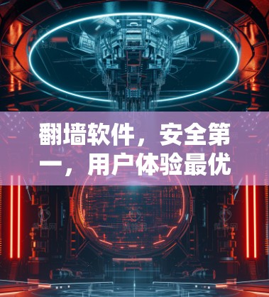 翻墙软件，安全第一，用户体验最优—你的最佳选择