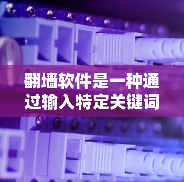 翻墙软件是一种通过输入特定关键词访问目标网站的工具,通常与浏览器类似。以下是关于翻墙软件的详细分析