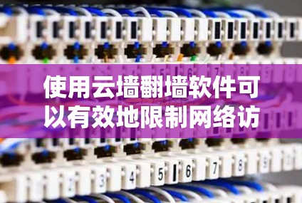 使用云墙翻墙软件可以有效地限制网络访问,保护个人和企业数据。以下是详细的步骤和建议