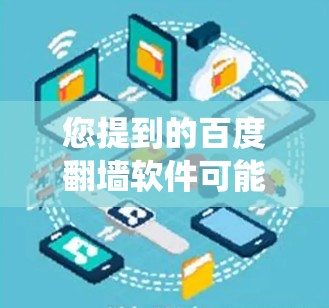 您提到的百度翻墙软件可能是指绕过防火墙访问其他网站或资源的软件。这些软件通常用于绕过防火墙来访问互联网,以便访问一些受限的网站或资源