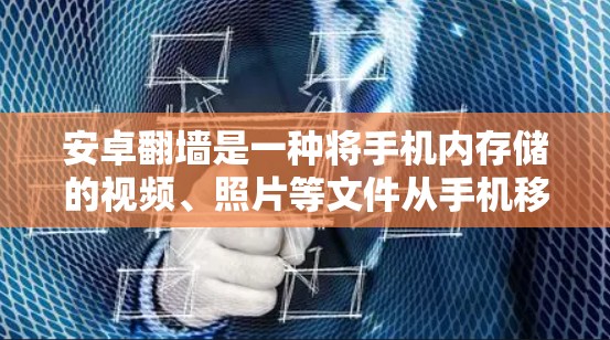 安卓翻墙是一种将手机内存储的视频、照片等文件从手机移动到云端(如电脑、平板)的工具。以下是一些免费的安卓翻墙软件推荐