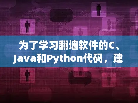 为了学习翻墙软件的C、Java和Python代码,建议按照以下步骤进行