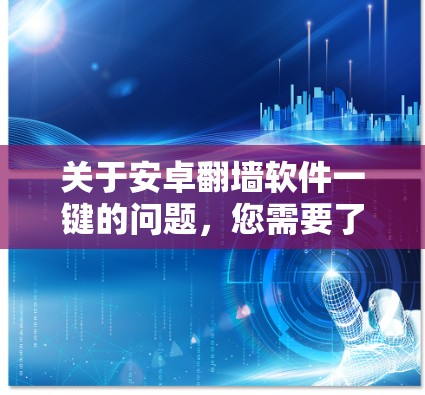 关于安卓翻墙软件一键的问题,您需要了解以下几点