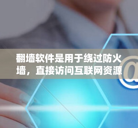翻墙软件是用于绕过防火墙,直接访问互联网资源的工具。以下是一些常见的翻墙软件及其适用场景