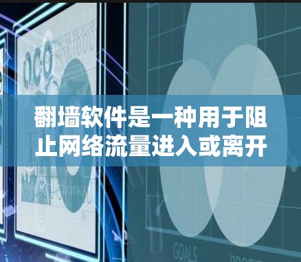翻墙软件是一种用于阻止网络流量进入或离开某个区域的工具,常见于防火墙或网络管理软件中。以下是一些推荐的翻墙软件