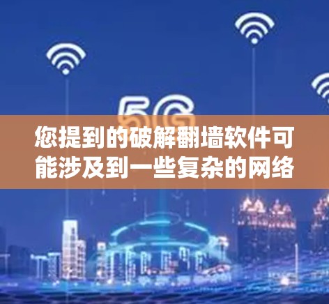 您提到的破解翻墙软件可能涉及到一些复杂的网络工具或软件包,直接破解可能会对网络环境造成不稳定和风险。通常,破解翻墙软件需要遵循严格的许可协议,并且可能会对系统造成破坏