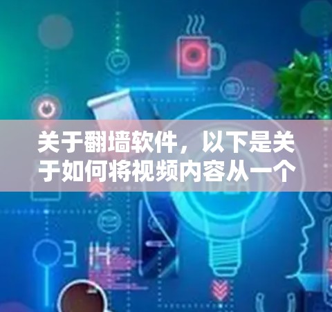 关于翻墙软件,以下是关于如何将视频内容从一个平台转换到另一个平台的详细步骤