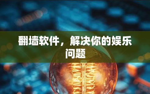 翻墙软件,解决你的娱乐问题