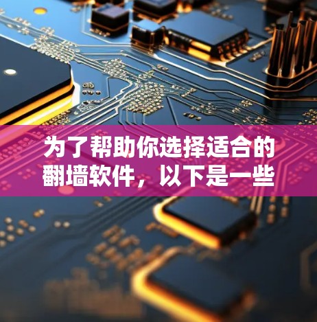 为了帮助你选择适合的翻墙软件,以下是一些推荐的选项,每个软件都有其独特的特点和适用场景