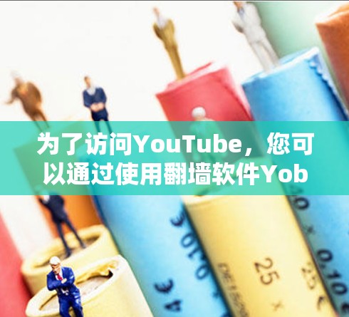 为了访问YouTube，您可以通过使用翻墙软件Yobumio来实现，但需注意以下几点