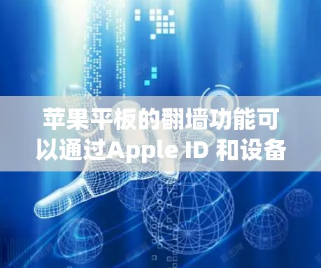 苹果平板的翻墙功能可以通过Apple ID 和设备管理器来实现。以下是一些步骤和方法,帮助您使用苹果平板翻墙