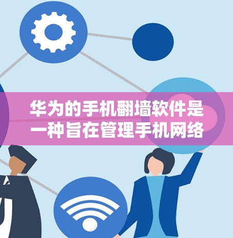 华为的手机翻墙软件是一种旨在管理手机网络连接和保护隐私的工具。以下是关于该软件的详细信息