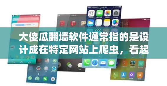 大傻瓜翻墙软件通常指的是设计成在特定网站上爬虫,看起来像是普通用户,但实际上却是网站的用户。这类软件通常用于获取网站内容或流量,但也可能涉及版权问题或安全风险