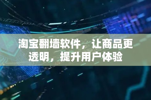 淘宝翻墙软件,让商品更透明,提升用户体验