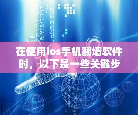 在使用ios手机翻墙软件时,以下是一些关键步骤和注意事项