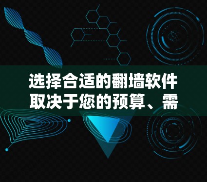 选择合适的翻墙软件取决于您的预算、需求以及技术水平。以下是根据不同需求推荐的几种工具