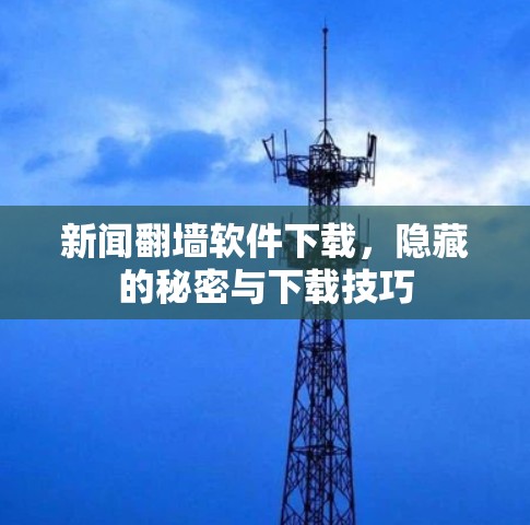新闻翻墙软件下载,隐藏的秘密与下载技巧