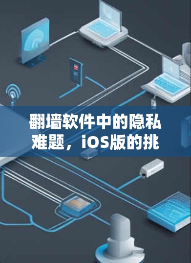 翻墙软件中的隐私难题，iOS版的挑战与解决方案
