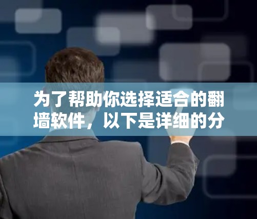 为了帮助你选择适合的翻墙软件,以下是详细的分析和推荐