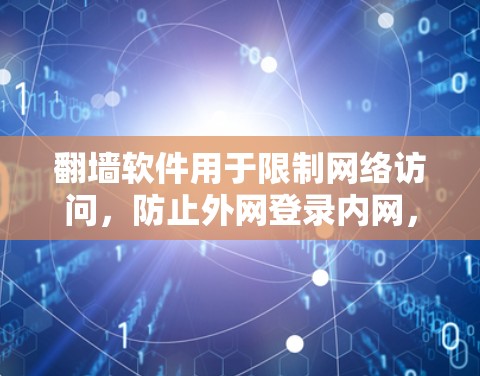 翻墙软件用于限制网络访问，防止外网登录内网，常见于防火墙工具。以下是一些有用的翻墙软件推荐和信息