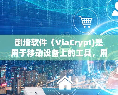 翻墙软件(ViaCrypt)是用于移动设备上的工具,用于解决设备无法连接到互联网的问题,帮助用户访问Instagram等应用。以下是对翻墙软件的详细分析