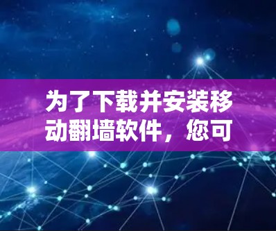 为了下载并安装移动翻墙软件,您可以按照以下步骤进行