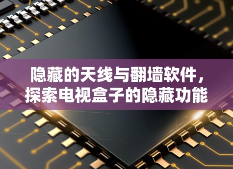 隐藏的天线与翻墙软件,探索电视盒子的隐藏功能