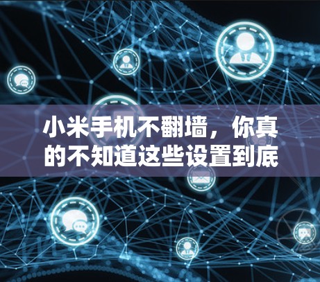 小米手机不翻墙，你真的不知道这些设置到底在做什么？