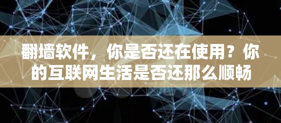 翻墙软件,你是否还在使用?你的互联网生活是否还那么顺畅?