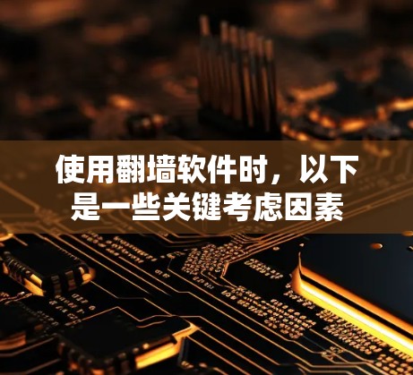 使用翻墙软件时，以下是一些关键考虑因素