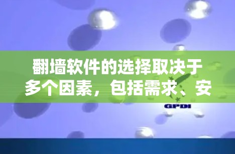 翻墙软件的选择取决于多个因素,包括需求、安全性和预算等。以下是综合考虑后的一些推荐