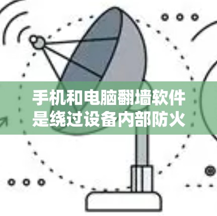 手机和电脑翻墙软件是绕过设备内部防火墙，允许访问外部网络或共享资源的软件。以下是详细的了解