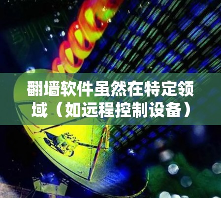 翻墙软件虽然在特定领域(如远程控制设备)有其独特的优势,但其应用范围和功能与传统操作方式存在显著差异。以下是对翻墙软件不能用了的分析和建议
