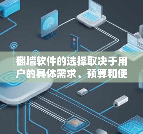 翻墙软件的选择取决于用户的具体需求、预算和使用习惯。以下是一些综合考虑的因素和推荐选项