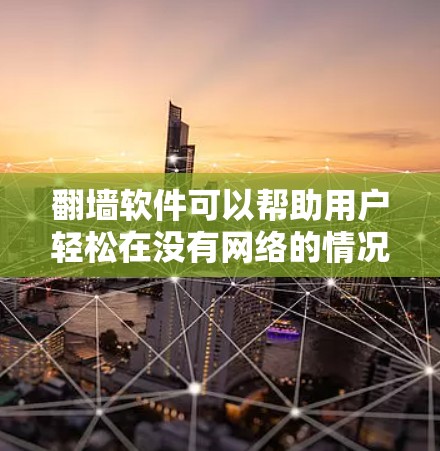 翻墙软件可以帮助用户轻松在没有网络的情况下访问互联网资源。以下是几种常用的翻墙软件,它们各有特点,适合不同用户的需求